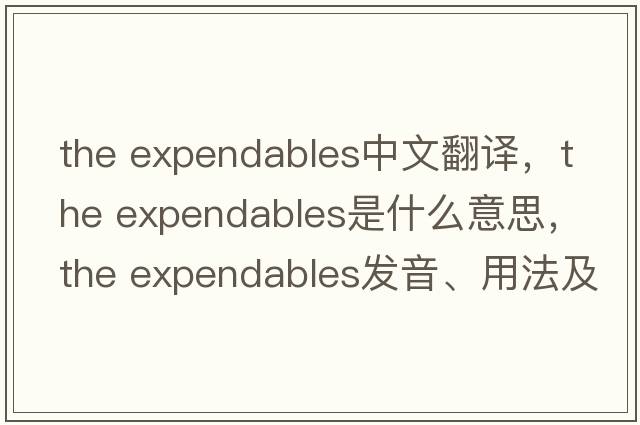 the expendables中文翻譯，the expendables是什么意思，the expendables發(fā)音、用法及例句