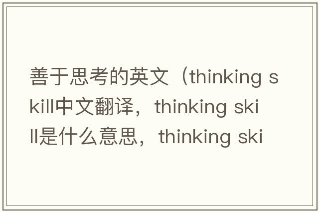 善于思考的英文（thinking skill中文翻譯，thinking skill是什么意思，thinking skill發(fā)音、用法及例句）