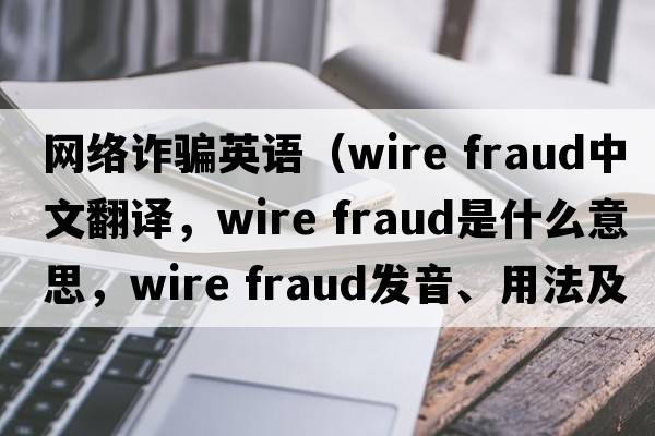 網(wǎng)絡(luò)詐騙英語（wire fraud中文翻譯，wire fraud是什么意思，wire fraud發(fā)音、用法及例句）