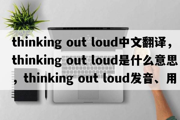 thinking out loud中文翻譯，thinking out loud是什么意思，thinking out loud發(fā)音、用法及例句