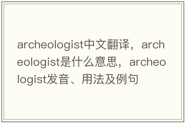 archeologist中文翻譯，archeologist是什么意思，archeologist發(fā)音、用法及例句
