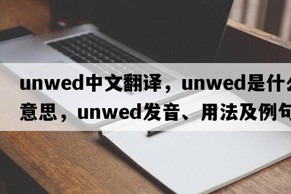 unwed中文翻譯，unwed是什么意思，unwed發(fā)音、用法及例句