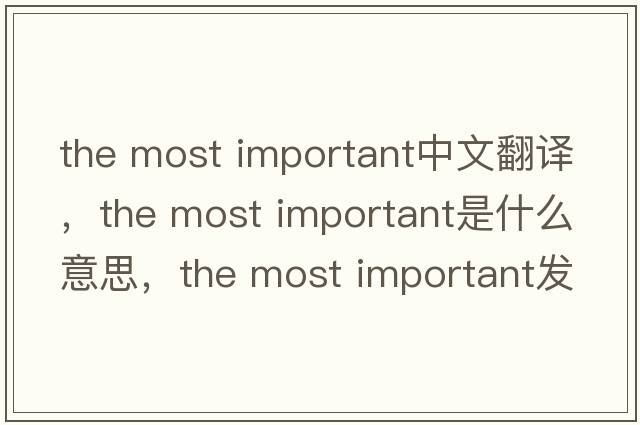 the most important中文翻譯，the most important是什么意思，the most important發(fā)音、用法及例句