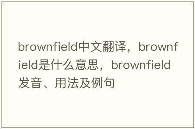 brownfield中文翻譯，brownfield是什么意思，brownfield發(fā)音、用法及例句