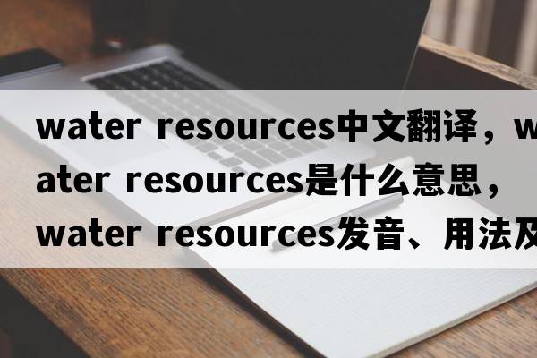 water resources中文翻譯，water resources是什么意思，water resources發(fā)音、用法及例句