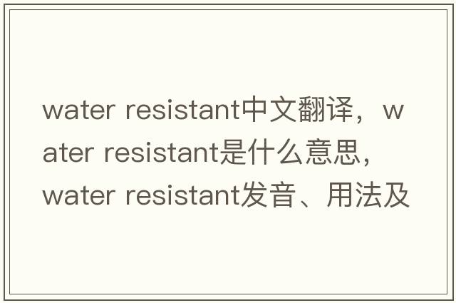 water resistant中文翻譯，water resistant是什么意思，water resistant發(fā)音、用法及例句