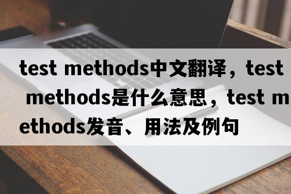 test methods中文翻譯，test methods是什么意思，test methods發(fā)音、用法及例句