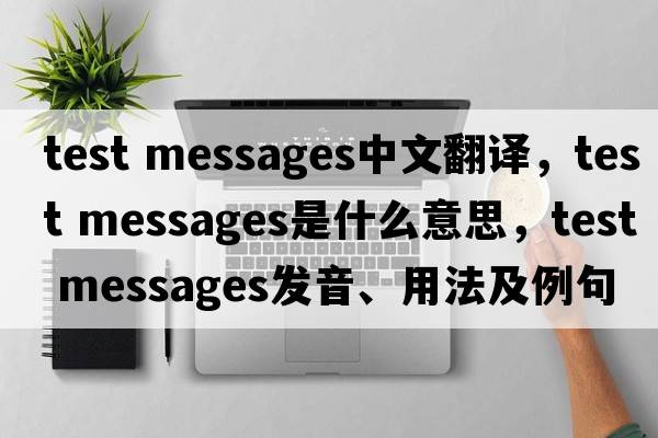 test messages中文翻譯，test messages是什么意思，test messages發(fā)音、用法及例句