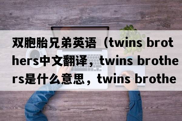 雙胞胎兄弟英語（twins brothers中文翻譯，twins brothers是什么意思，twins brothers發(fā)音、用法及例句）