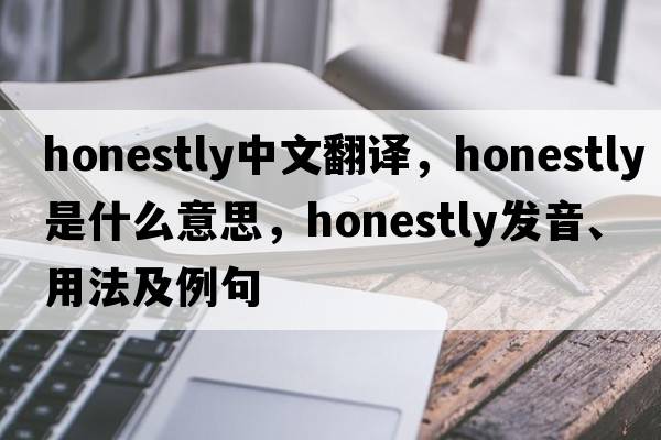honestly中文翻譯，honestly是什么意思，honestly發(fā)音、用法及例句