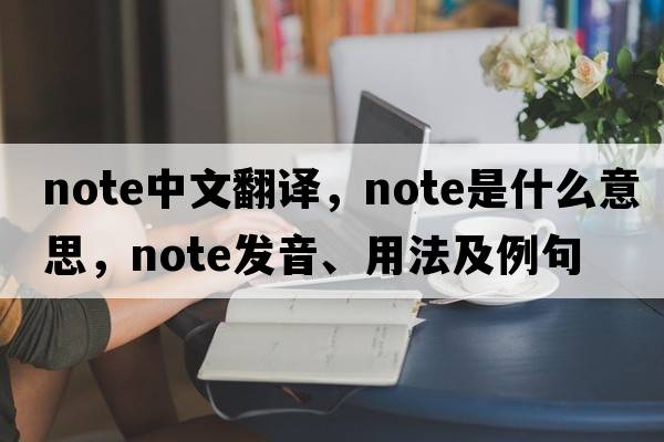 note中文翻譯，note是什么意思，note發(fā)音、用法及例句