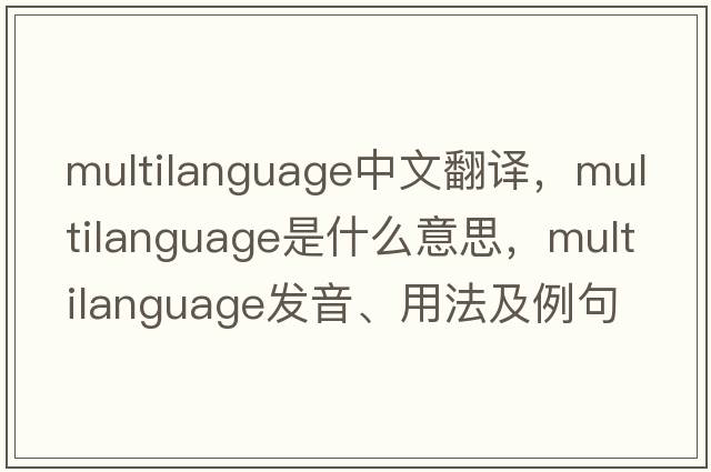 multilanguage中文翻譯，multilanguage是什么意思，multilanguage發(fā)音、用法及例句