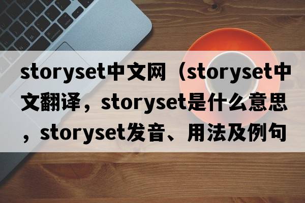 storyset中文網(wǎng)（storyset中文翻譯，storyset是什么意思，storyset發(fā)音、用法及例句）