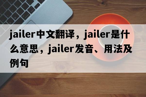 jailer中文翻譯，jailer是什么意思，jailer發(fā)音、用法及例句