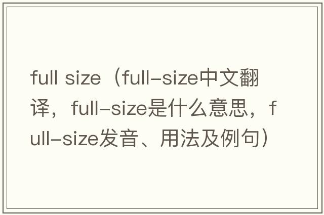 full size（full-size中文翻譯，full-size是什么意思，full-size發(fā)音、用法及例句）