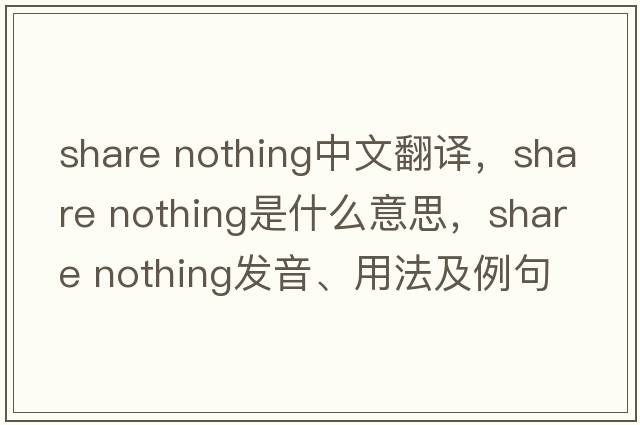 share nothing中文翻譯，share nothing是什么意思，share nothing發(fā)音、用法及例句