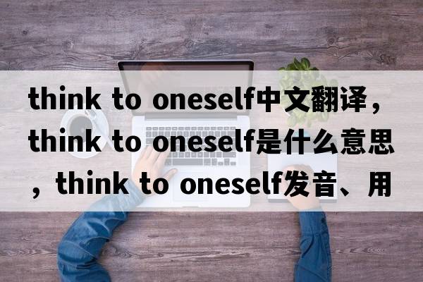 think to oneself中文翻譯，think to oneself是什么意思，think to oneself發(fā)音、用法及例句