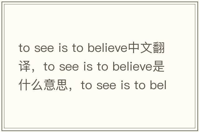 to see is to believe中文翻譯，to see is to believe是什么意思，to see is to believe發(fā)音、用法及例句