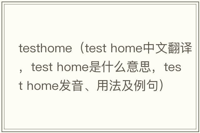 testhome（test home中文翻譯，test home是什么意思，test home發(fā)音、用法及例句）