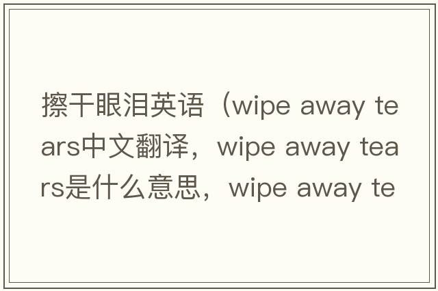 擦干眼淚英語（wipe away tears中文翻譯，wipe away tears是什么意思，wipe away tears發(fā)音、用法及例句）