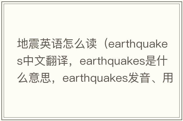 地震英語怎么讀（earthquakes中文翻譯，earthquakes是什么意思，earthquakes發(fā)音、用法及例句）