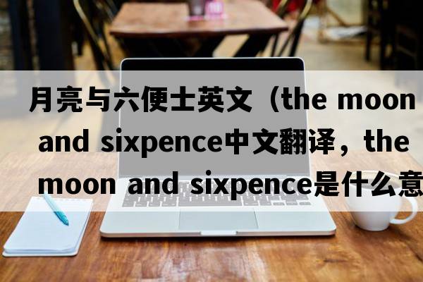 月亮與六便士英文（the moon and sixpence中文翻譯，the moon and sixpence是什么意思，the moon and sixpence發(fā)音、用法及例句）