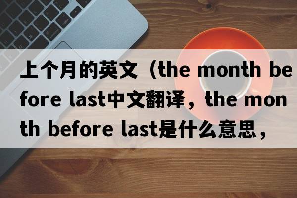 上個(gè)月的英文（the month before last中文翻譯，the month before last是什么意思，the month before last發(fā)音、用法及例句）