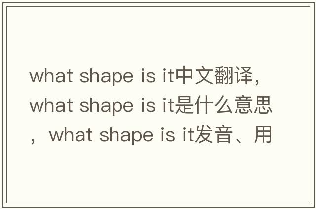 what shape is it中文翻譯，what shape is it是什么意思，what shape is it發(fā)音、用法及例句