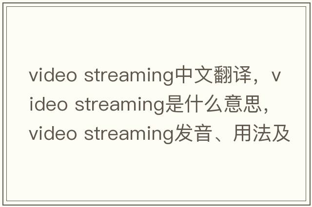 video streaming中文翻譯，video streaming是什么意思，video streaming發(fā)音、用法及例句