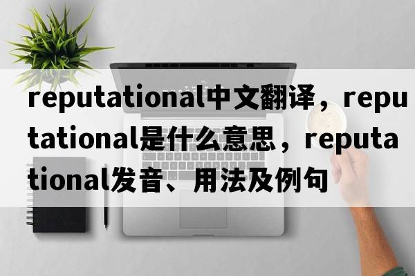 reputational中文翻譯，reputational是什么意思，reputational發(fā)音、用法及例句