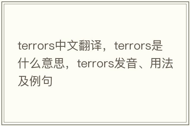 terrors中文翻譯，terrors是什么意思，terrors發(fā)音、用法及例句