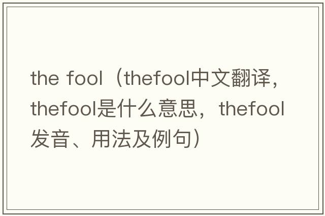the fool（thefool中文翻譯，thefool是什么意思，thefool發(fā)音、用法及例句）