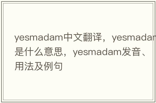 yesmadam中文翻譯，yesmadam是什么意思，yesmadam發(fā)音、用法及例句