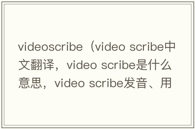 videoscribe（video scribe中文翻譯，video scribe是什么意思，video scribe發(fā)音、用法及例句）