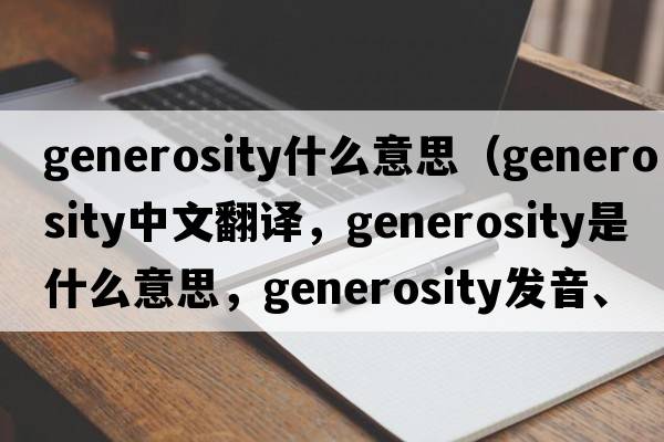 generosity什么意思（generosity中文翻譯，generosity是什么意思，generosity發(fā)音、用法及例句）