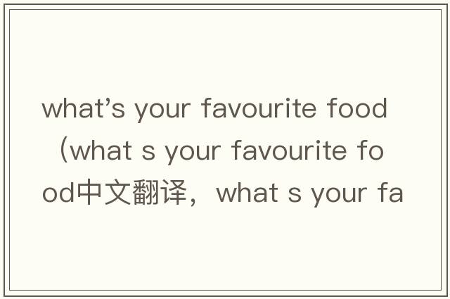what's your favourite food（what s your favourite food中文翻譯，what s your favourite food是什么意思，what s your favourite food發(fā)音、用法及例句）