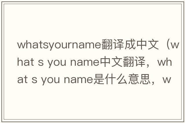 whatsyourname翻譯成中文（what s you name中文翻譯，what s you name是什么意思，what s you name發(fā)音、用法及例句）