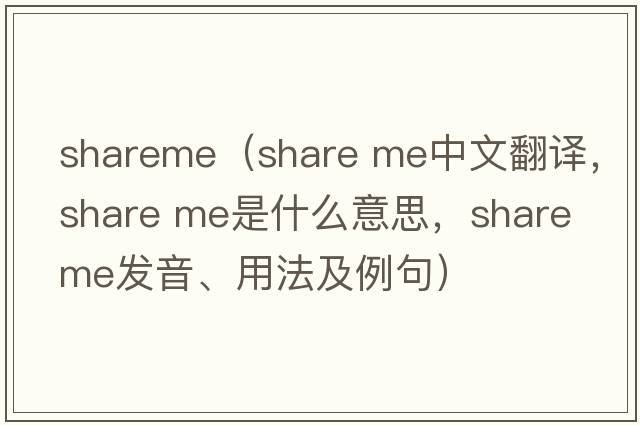 shareme（share me中文翻譯，share me是什么意思，share me發(fā)音、用法及例句）