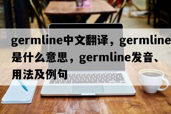 germline中文翻譯，germline是什么意思，germline發(fā)音、用法及例句