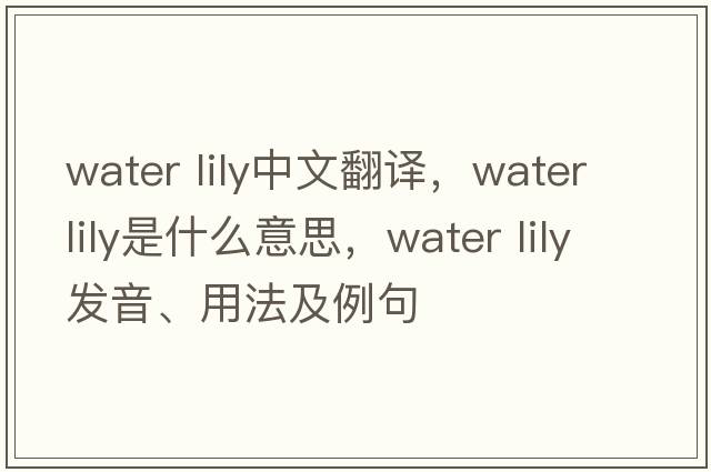 water lily中文翻譯，water lily是什么意思，water lily發(fā)音、用法及例句