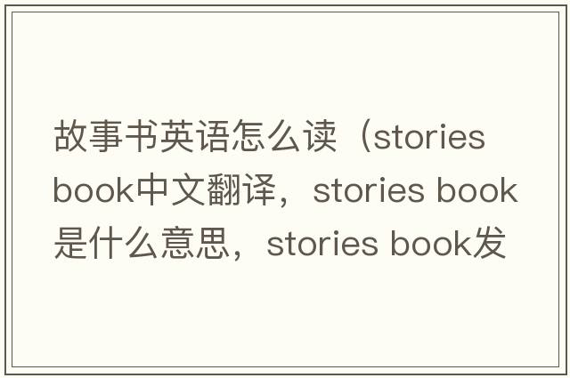 故事書英語(yǔ)怎么讀（stories book中文翻譯，stories book是什么意思，stories book發(fā)音、用法及例句）
