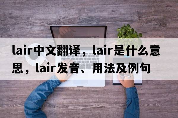 lair中文翻譯，lair是什么意思，lair發(fā)音、用法及例句