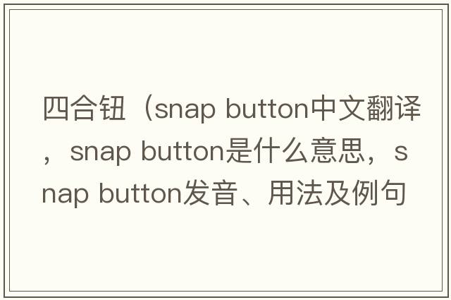 四合鈕（snap button中文翻譯，snap button是什么意思，snap button發(fā)音、用法及例句）