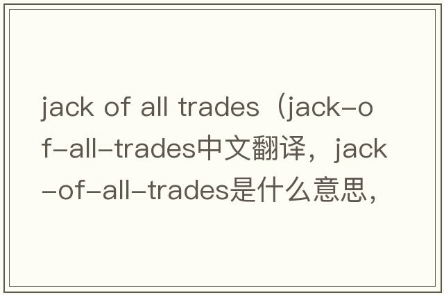 jack of all trades（jack-of-all-trades中文翻譯，jack-of-all-trades是什么意思，jack-of-all-trades發(fā)音、用法及例句）