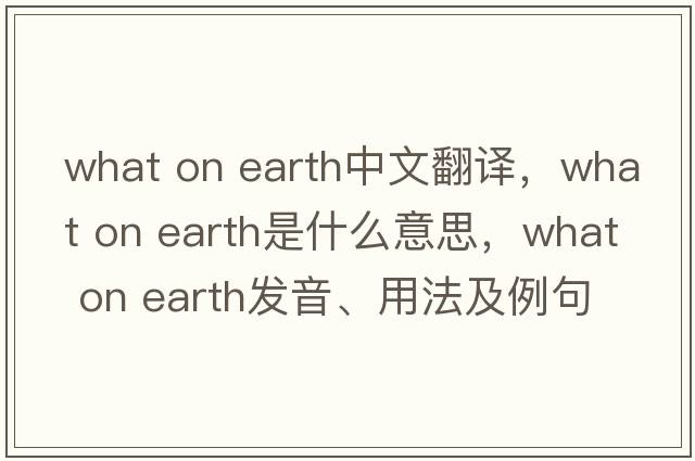 what on earth中文翻譯，what on earth是什么意思，what on earth發(fā)音、用法及例句
