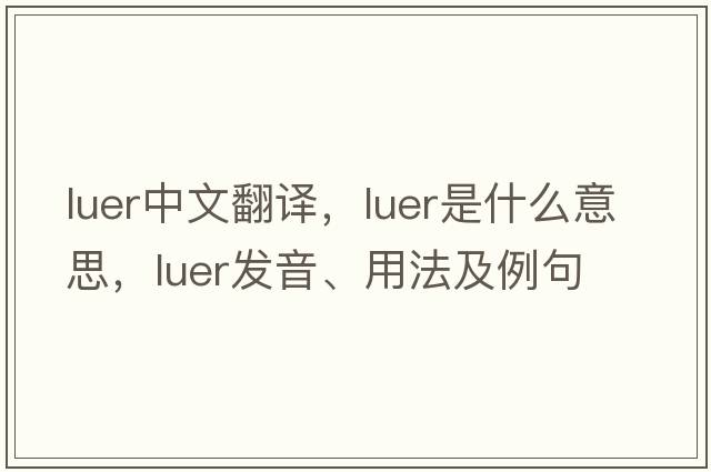 LUER中文翻譯，LUER是什么意思，LUER發(fā)音、用法及例句