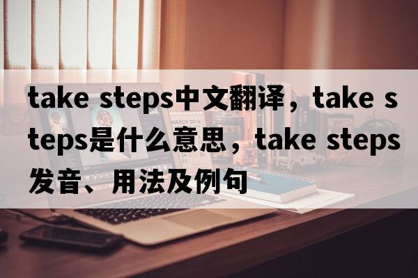 take steps中文翻譯，take steps是什么意思，take steps發(fā)音、用法及例句