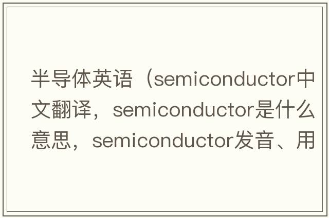 半導(dǎo)體英語（semiconductor中文翻譯，semiconductor是什么意思，semiconductor發(fā)音、用法及例句）
