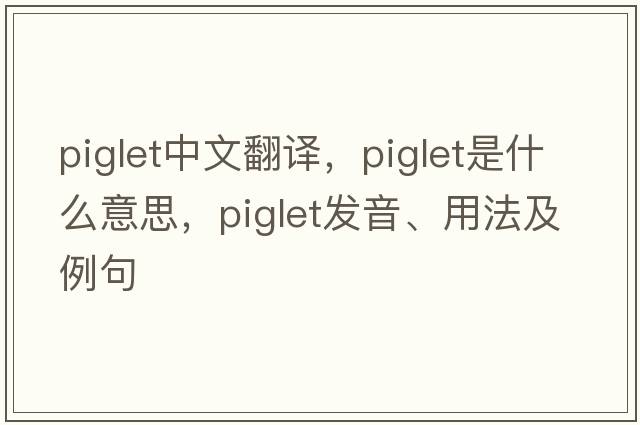 piglet中文翻譯，piglet是什么意思，piglet發(fā)音、用法及例句