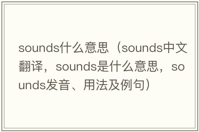 sounds什么意思（sounds中文翻譯，sounds是什么意思，sounds發(fā)音、用法及例句）